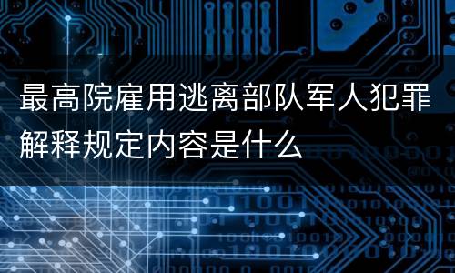 最高院雇用逃离部队军人犯罪解释规定内容是什么