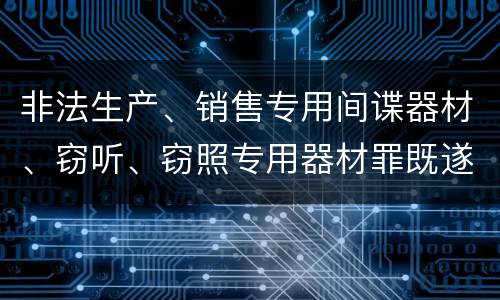 非法生产、销售专用间谍器材、窃听、窃照专用器材罪既遂怎么处罚
