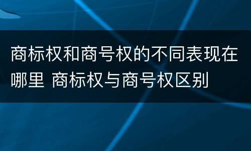 商标权和商号权的不同表现在哪里 商标权与商号权区别