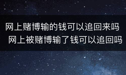 网上赌博输的钱可以追回来吗 网上被赌博输了钱可以追回吗