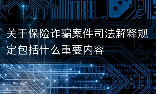 关于保险诈骗案件司法解释规定包括什么重要内容