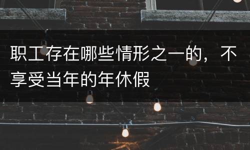 职工存在哪些情形之一的，不享受当年的年休假