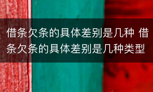 借条欠条的具体差别是几种 借条欠条的具体差别是几种类型