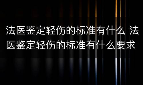 法医鉴定轻伤的标准有什么 法医鉴定轻伤的标准有什么要求