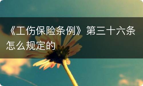 《工伤保险条例》第三十六条怎么规定的