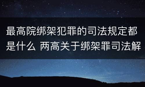 最高院绑架犯罪的司法规定都是什么 两高关于绑架罪司法解释