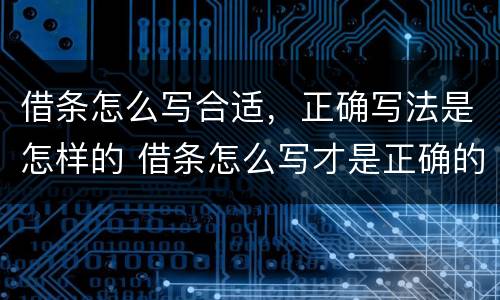 借条怎么写合适，正确写法是怎样的 借条怎么写才是正确的