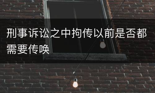 刑事诉讼之中拘传以前是否都需要传唤