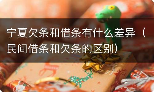 宁夏欠条和借条有什么差异（民间借条和欠条的区别）