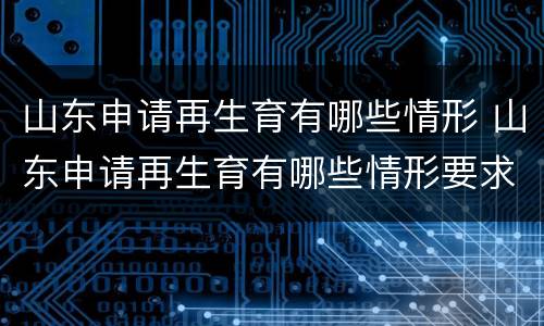 山东申请再生育有哪些情形 山东申请再生育有哪些情形要求