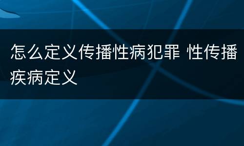 怎么定义传播性病犯罪 性传播疾病定义