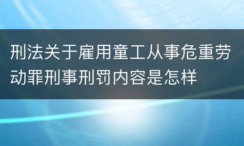 刑法关于雇用童工从事危重劳动罪刑事刑罚内容是怎样