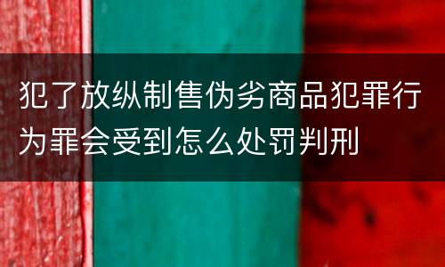 犯了放纵制售伪劣商品犯罪行为罪会受到怎么处罚判刑