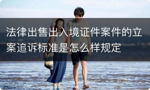 法律出售出入境证件案件的立案追诉标准是怎么样规定