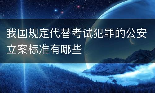 我国规定代替考试犯罪的公安立案标准有哪些