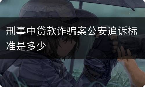刑事中贷款诈骗案公安追诉标准是多少