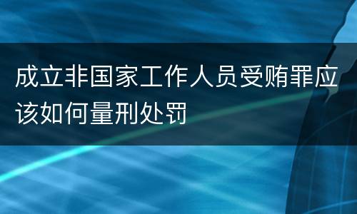 成立非国家工作人员受贿罪应该如何量刑处罚