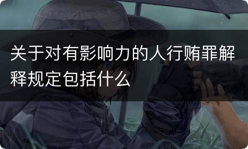 关于对有影响力的人行贿罪解释规定包括什么