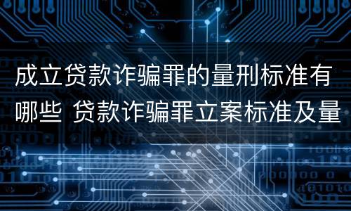 成立贷款诈骗罪的量刑标准有哪些 贷款诈骗罪立案标准及量刑