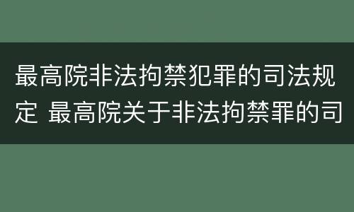 最高院非法拘禁犯罪的司法规定 最高院关于非法拘禁罪的司法解释