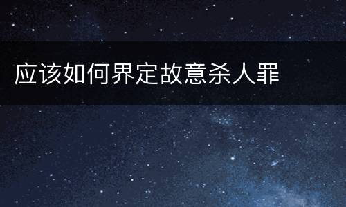 应该如何界定故意杀人罪