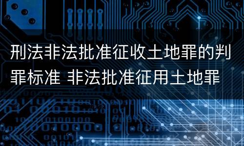 刑法非法批准征收土地罪的判罪标准 非法批准征用土地罪