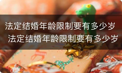 法定结婚年龄限制要有多少岁 法定结婚年龄限制要有多少岁以上