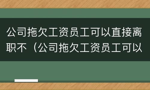 公司拖欠工资员工可以直接离职不（公司拖欠工资员工可以直接离职不发工资吗）