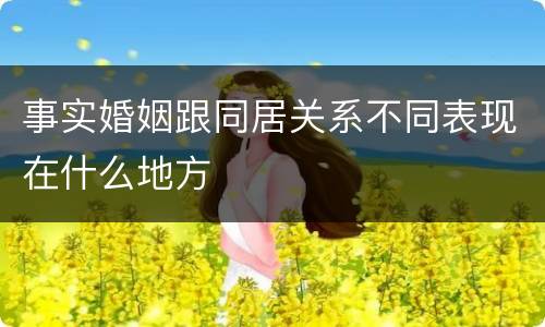 事实婚姻跟同居关系不同表现在什么地方