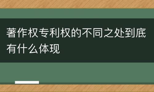 著作权专利权的不同之处到底有什么体现
