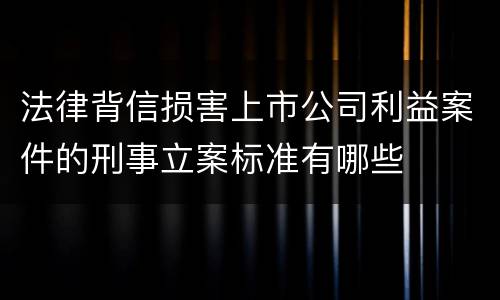 法律背信损害上市公司利益案件的刑事立案标准有哪些
