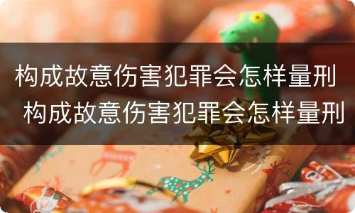 构成故意伤害犯罪会怎样量刑 构成故意伤害犯罪会怎样量刑呢