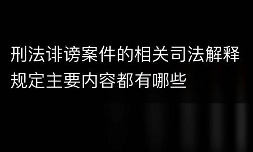 刑法诽谤案件的相关司法解释规定主要内容都有哪些
