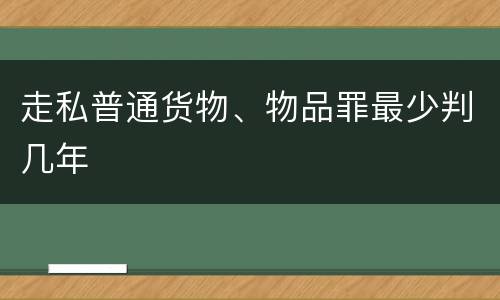 走私普通货物、物品罪最少判几年