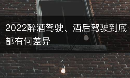 2022醉酒驾驶、酒后驾驶到底都有何差异