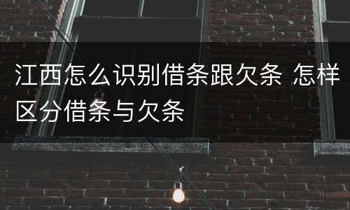 江西怎么识别借条跟欠条 怎样区分借条与欠条