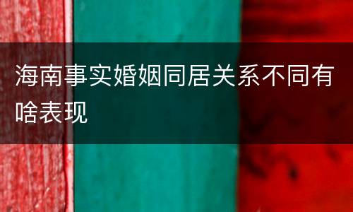 海南事实婚姻同居关系不同有啥表现