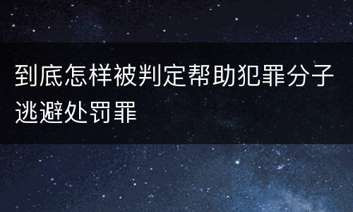 到底怎样被判定帮助犯罪分子逃避处罚罪