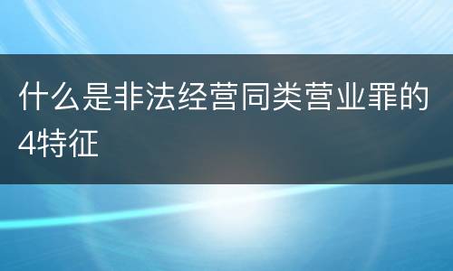 什么是非法经营同类营业罪的4特征
