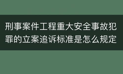 刑事案件工程重大安全事故犯罪的立案追诉标准是怎么规定