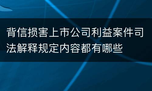 背信损害上市公司利益案件司法解释规定内容都有哪些