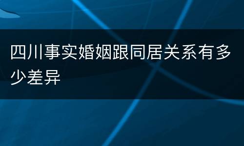 四川事实婚姻跟同居关系有多少差异