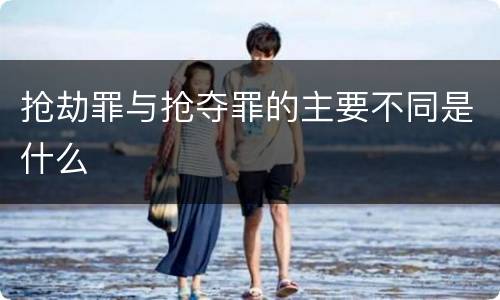 抢劫罪与抢夺罪的主要不同是什么