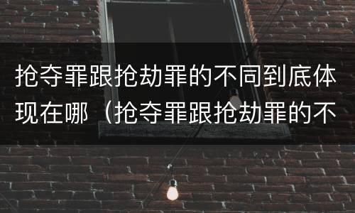 抢夺罪跟抢劫罪的不同到底体现在哪（抢夺罪跟抢劫罪的不同到底体现在哪里）