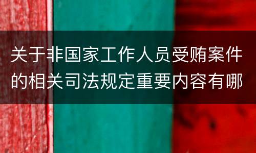 关于非国家工作人员受贿案件的相关司法规定重要内容有哪些