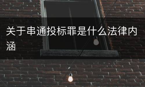 关于串通投标罪是什么法律内涵