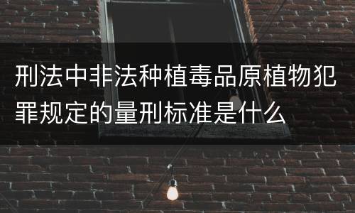 刑法中非法种植毒品原植物犯罪规定的量刑标准是什么