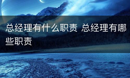 总经理有什么职责 总经理有哪些职责