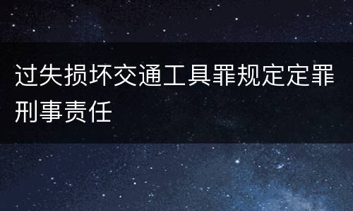 过失损坏交通工具罪规定定罪刑事责任