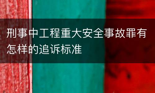 刑事中工程重大安全事故罪有怎样的追诉标准